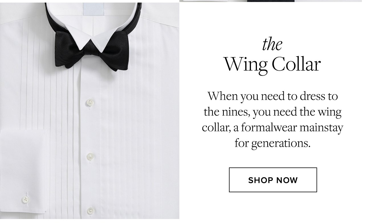 the Wing Collar When you need to dress to the nines, you need the wing collar, a formalwear mainstay for generations. Shop Now