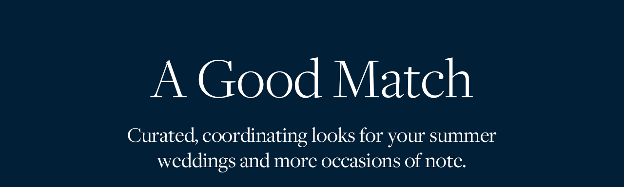 A Good Match Curated, coordinating looks for your summer wedding and more occasions of note.
