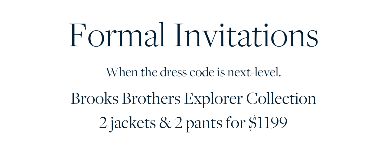 Formal Invitation When the dress code is next-level. Brooks Brothers Explorer Collection 2 jackets and 2 pants for $1199