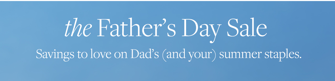 the Father's Day Sale Savings to love on Dad's and your summer staples.