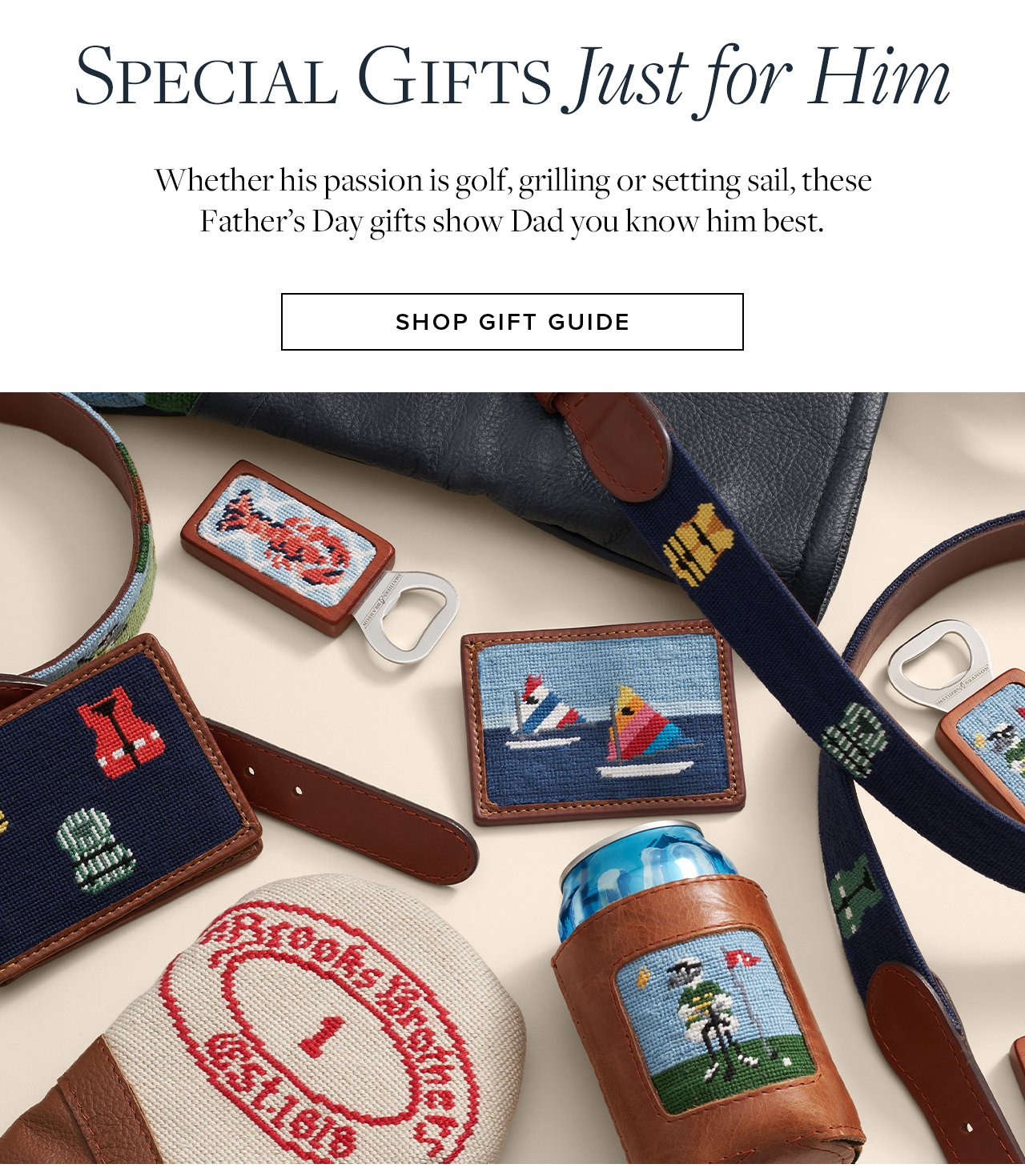 Special Gifts Just for HIm Whether his passion is golf, grilling or setting sail, these Father's Day gifts show Dad you know him best. Shop Gift Guide.