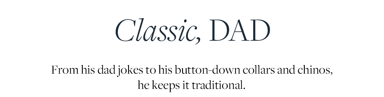 Classic, Dad From his dad jokes to his button-down collars and chinos, he keeps it traditional