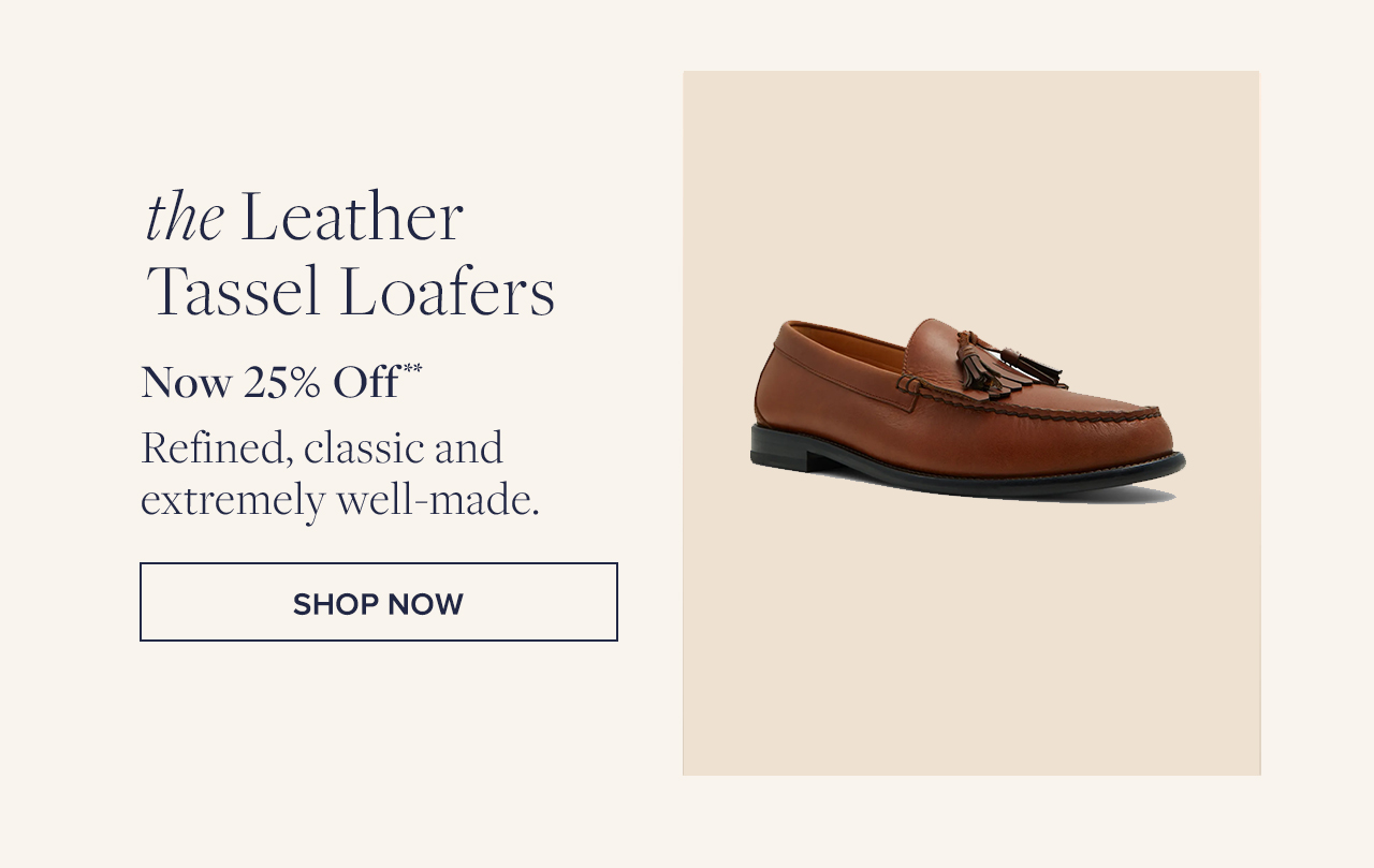 the Leather Tassel Loafters Now 25% Off Refined, classic and extremely well-made. Shop Now