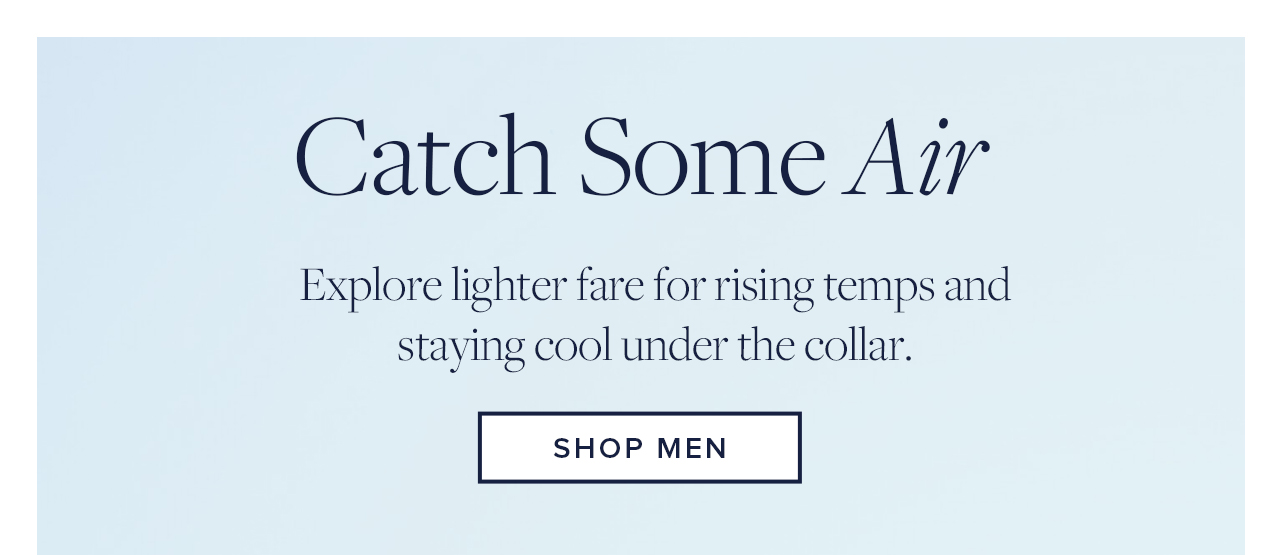 Catch Some Air Explore lighter fare for rising temps and staying cool under the collar. Shop Men
