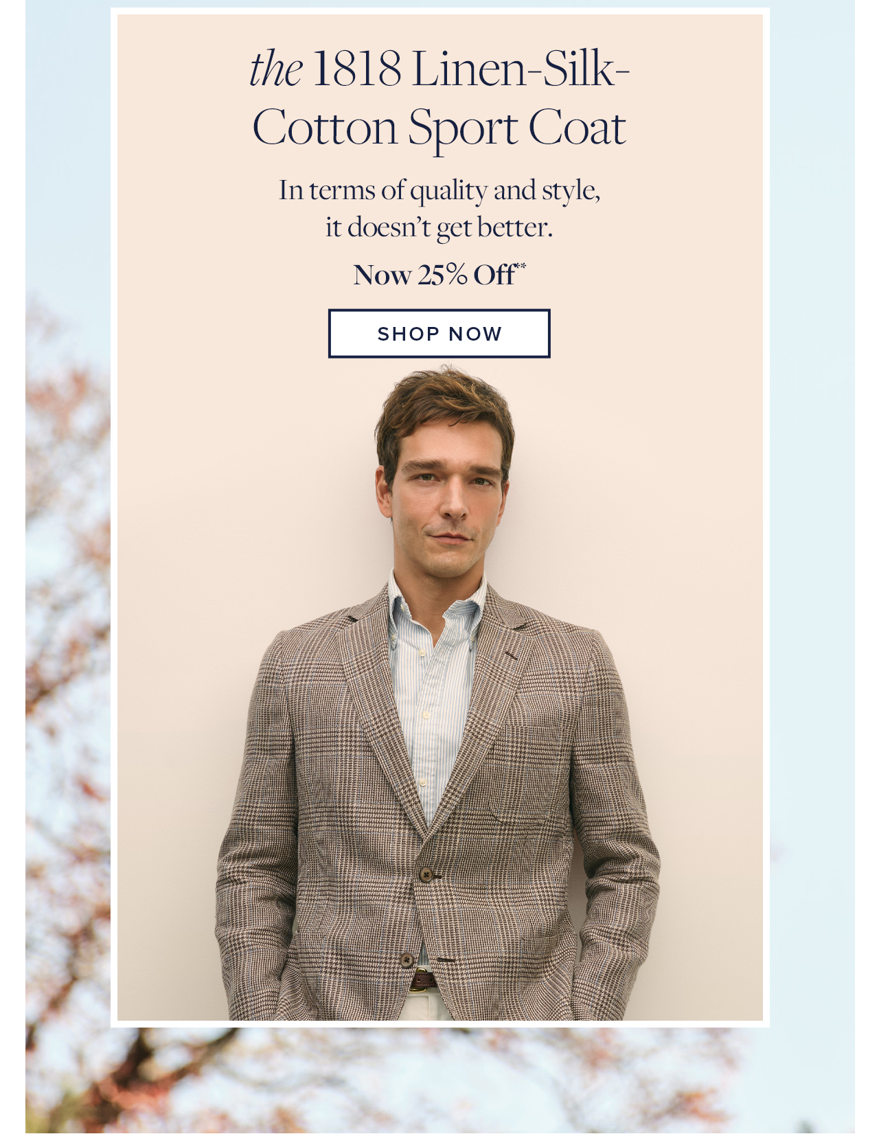 the 1818 Linen-Silk-Cotton Sport Coat In terms of quality and style, it doesn't get better. Now 25% Off Shop Now