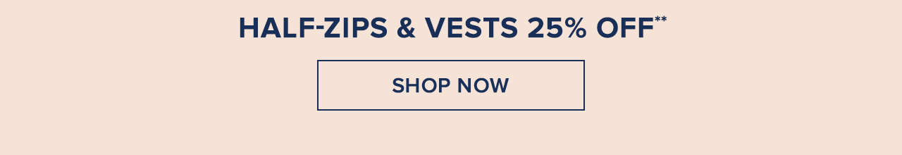 Half-Zips and Vests 25% Off Shop Now