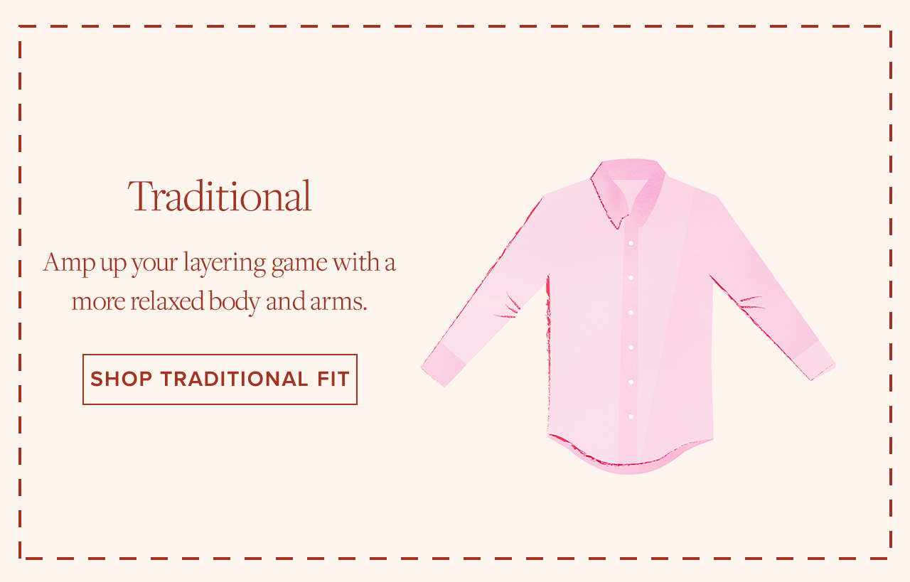 Traditional Amp up your layering game with a more relaxed body and arms. Shop Traditional Fit
