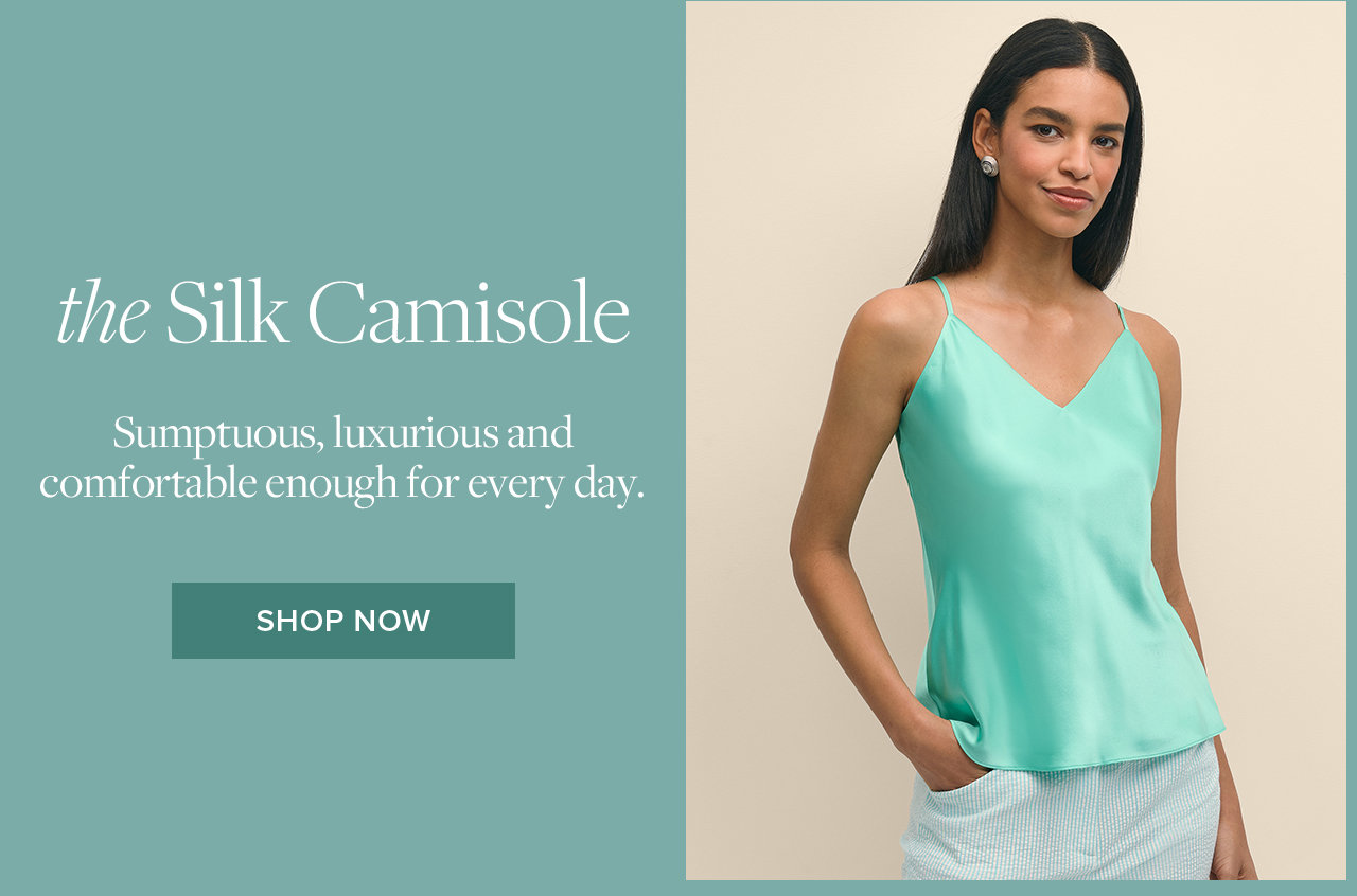 the Silk Camisole Sumptuous, luxurious and comfortable enough for every day. Shop Now