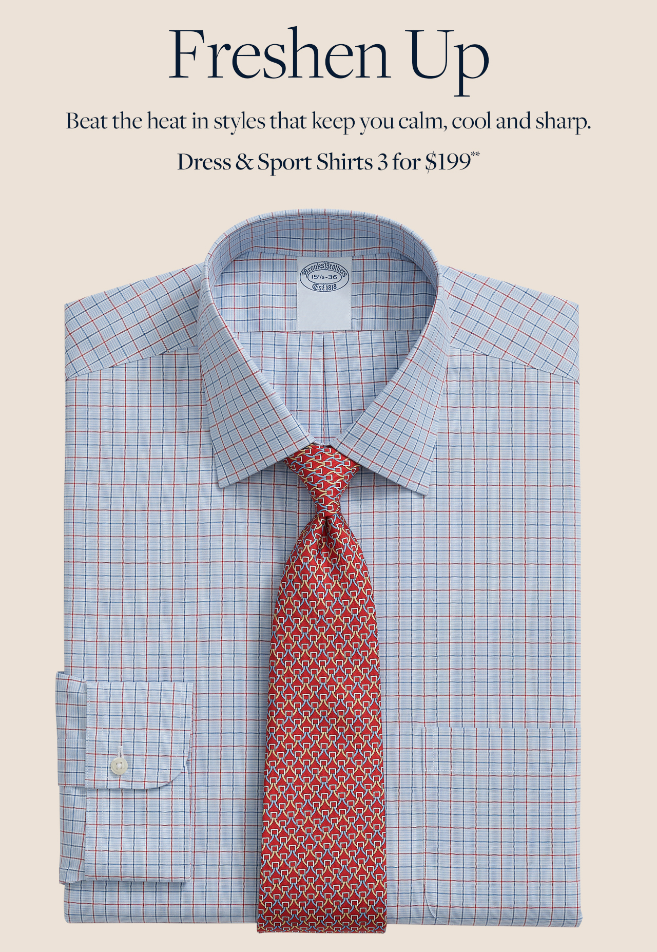 Freshen Up Beat the heat in styles that keep you calm, cool and sharp. Dress and Sport Shirts 3 for $199