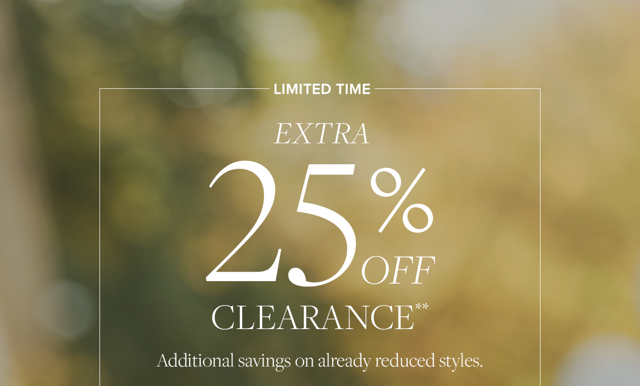 Limited Time Extra 25% Off Clearance Additional savings on already reduced styles.