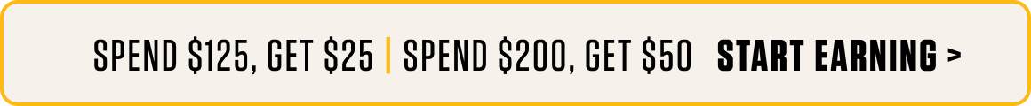 Spend $125, Get $25 | spend $200, get $50   start earning >