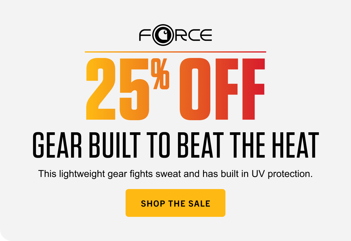 FORCE 25% OFF GEAR BUILT TO BEAT THE HEAT