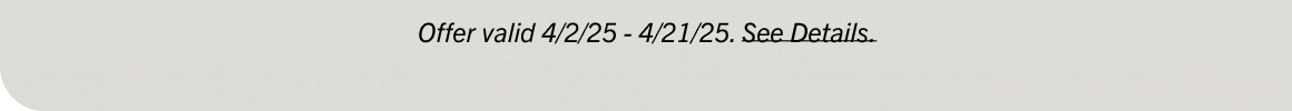 Offer valid 4/2/25 - 4/21/25. See Details.