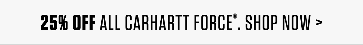 25% OFF ALL CARHARTT FORCE. SHOP NOW >