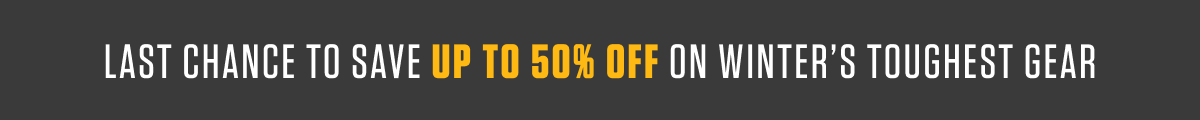 LAST CHANCE TO SAVE UP TO 50% OFF ON WINTER’S TOUGHEST GEAR