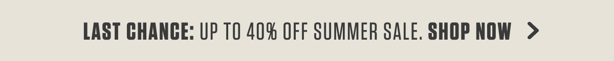 LAST CHANCE: UP TO 40% OFF SUMMER SALE. SHOP NOW >