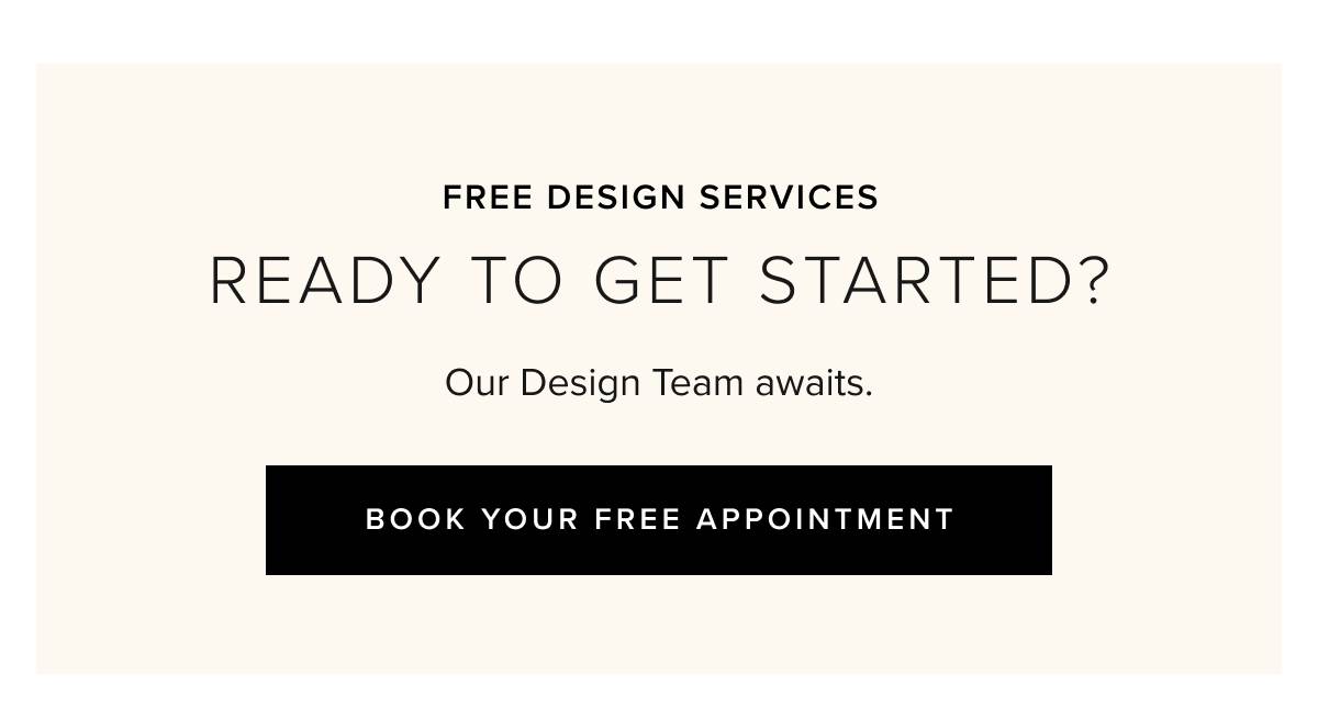 Free design services. Ready to get started? Book your free appointment