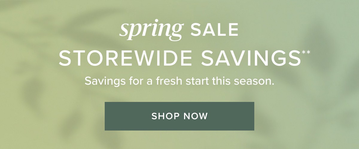 Spring sale. Storewide savings. Shop now