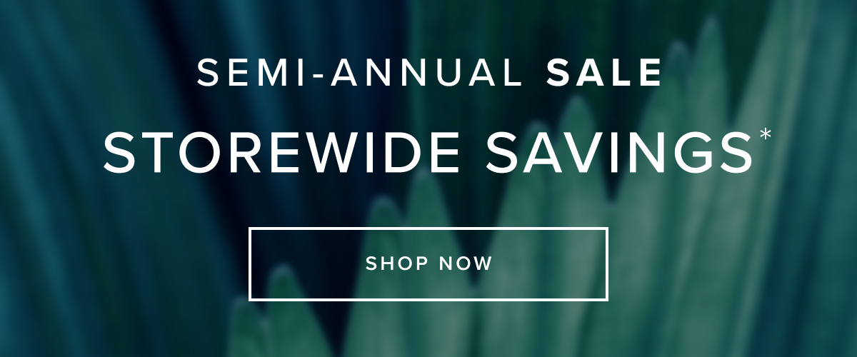Semi annual sale storewide savings. Shop now