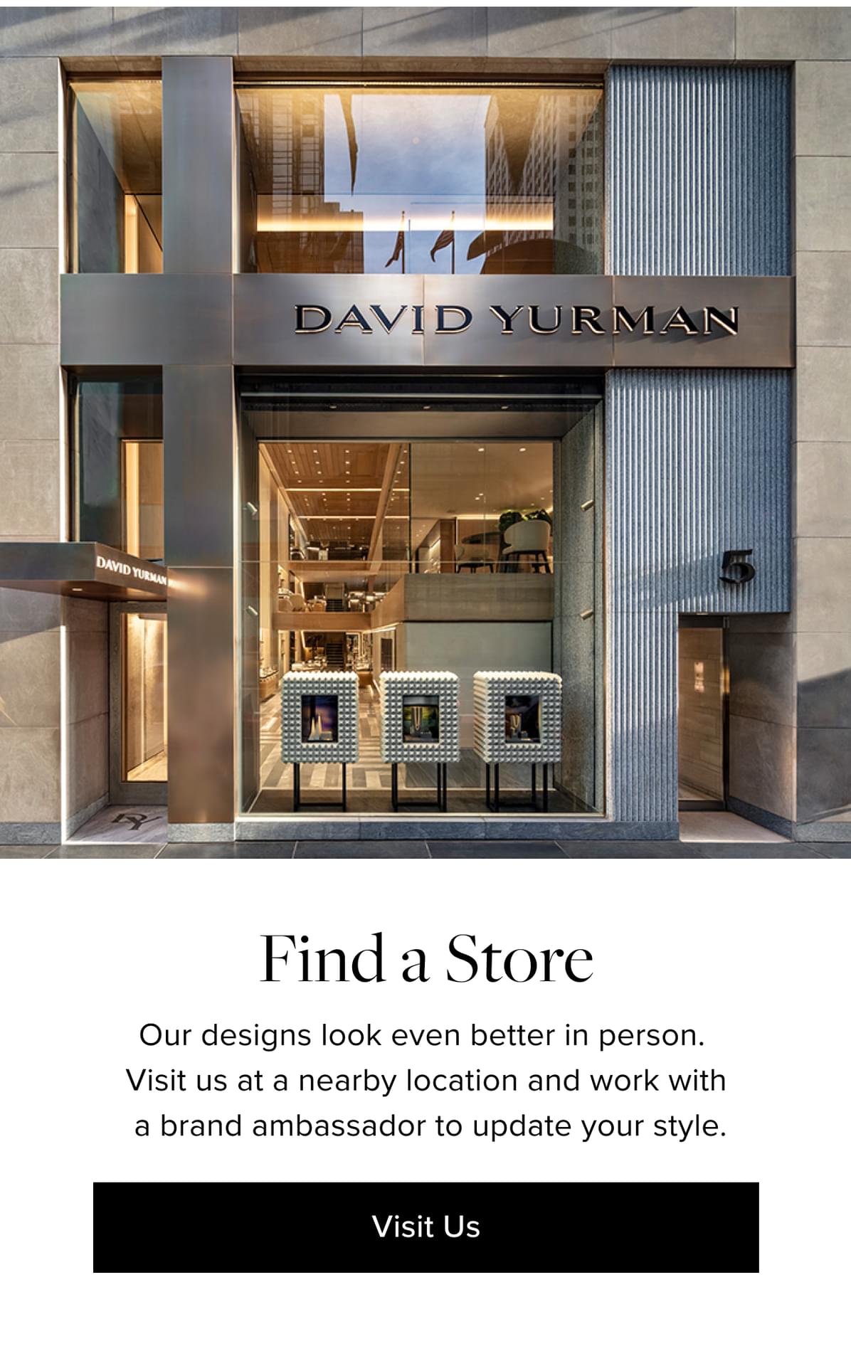 Find a Store. Our designs look even better in person. Visit us at a nearby location and work with a brand ambassador to update your style. Visit us.