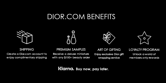 DIOR.COM BENEFITS S LI e RN PREMIUM SAMPLES ARTOFGIFING LOYALTY PROGRAM Create aDioccom accountto Receive a deluss miriafure Enjoy exclusive Diorgift Unlock aworld of enjoy compimentary shipping with any $100 beauly order wrapping service. members-only rewards Klarna. Buy now, pay later. 