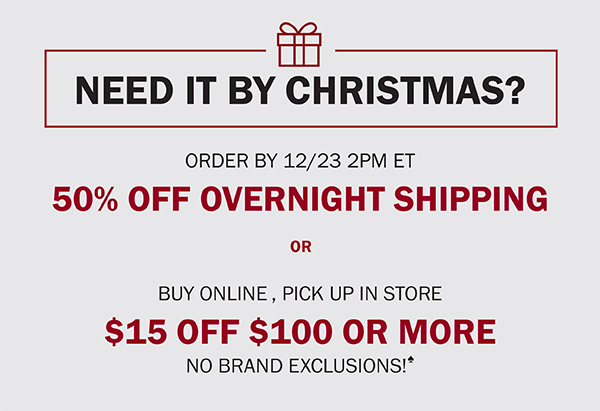 NEED IT BY CHRISTMAS? ORDER BY 12/23 2PM ET 50% OFF NEXT DAY SHIPPING - BUY ONLINE , PICK UP IN STORE - $15 OFF $100 OR MORE NO BRAND EXCLUSIONS!♠ 