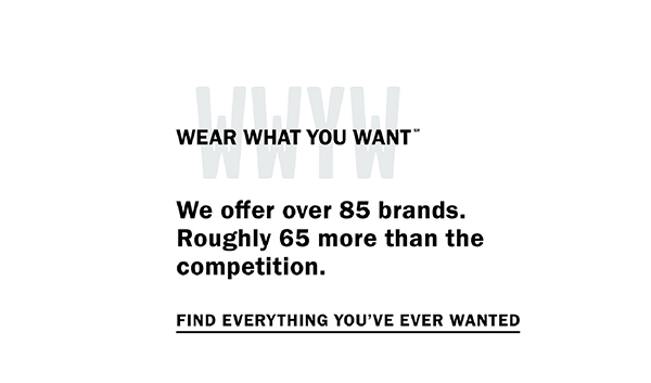 Wear What You Want (SM) - We offer over 85 brands. Roughly 65 more than the competition. Find everything you've ever wanted.