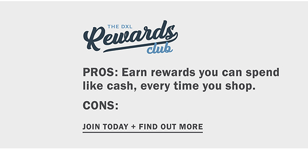 The DXL Rewards Club. PROS: Earn rewards you can spend like cash, every time you shop. CONS: None. Join today and find out more.