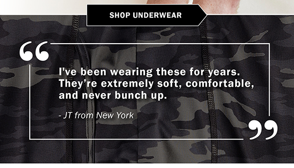 SHOP UNDERWEAR - I've been wearing these for years. They’re extremely soft, comfortable, and never bunch up. - JT from New York