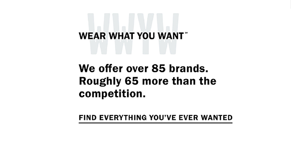 Wear What You Want (SM) - We offer over 85 brands. Roughly 65 more than the competition. Find everything you've ever wanted.