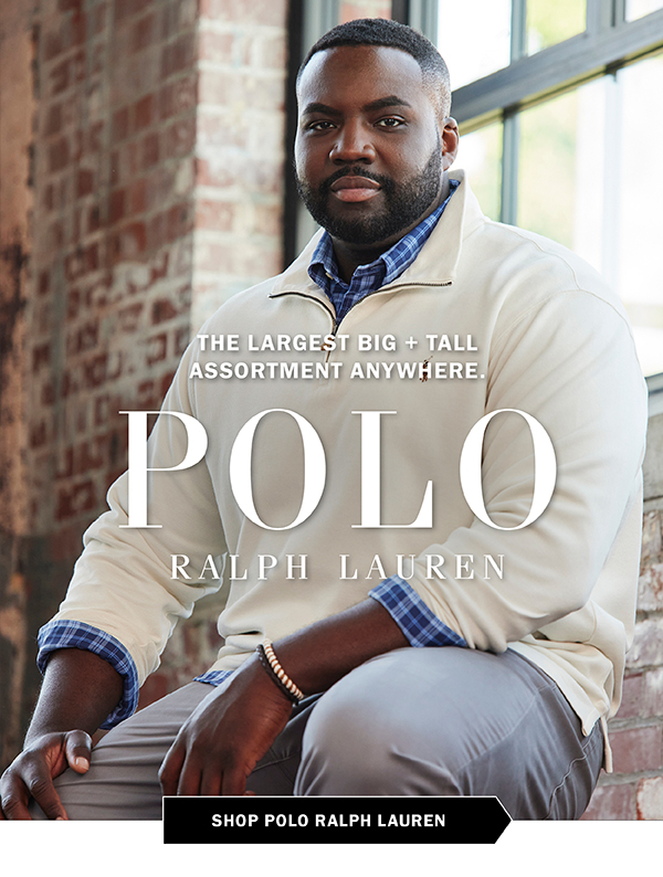 THE LARGEST BIG + TALL ASSORTMENT ANYWHERE. POLO RALPH LAUREN. SHOP POLO RALPH LAUREN