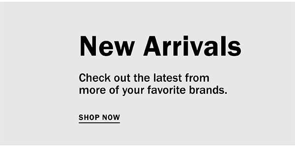 New Arrivals - Check out the latest from more of your favorite brands. SHOP NOW