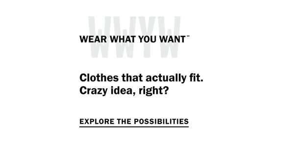 Wear What You Want (SM) - Clothes that actually fit. Crazy idea, right? Explore the possibilities.