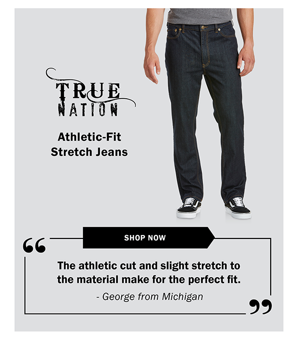 True Nation - Athletic-Fit Stretch Jeans - SHOP NOW - The athletic cut and slight stretch to the material make for the perfect fit. - George from Michigan