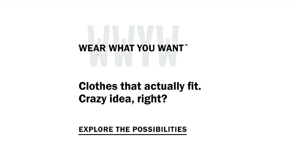 Wear What You Want (SM) - Clothes that actually fit. Crazy idea, right? Explore the possibilities.