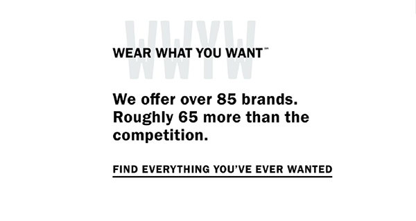 Wear What You Want (SM) - We offer over 85 brands. Roughly 65 more than the competition. Find everything you've ever wanted.