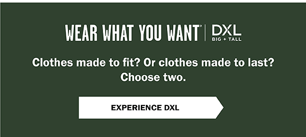 Wear What You Want (SM) - Clothes made to fit? Or clothes made to last? Choose two. Experience DXL