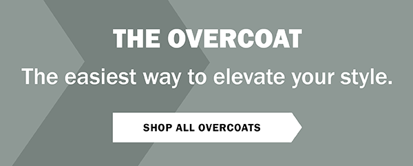 THE OVERCOAT - The easiest way to elevate your style. SHOP ALL OVERCOATS