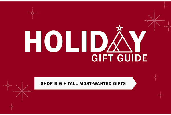 Holiday Gift Guide. SHOP BIG + TALL MOST-WANTED GIFTS