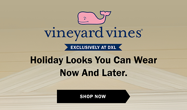 vineyard vines - EXCLUSIVELY AT DXL - Holiday Looks You Can Wear Now And Later. SHOP NOW