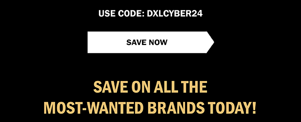 USE CODE: DXLCYBER24 | SAVE NOW | SAVE ON ALL THE MOST-WANTED BRANDS TODAY!