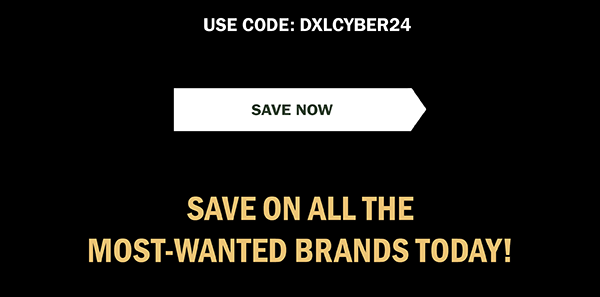 USE CODE: DXLCYBER24 | SAVE NOW | SAVE ON ALL THE MOST-WANTED BRANDS TODAY!