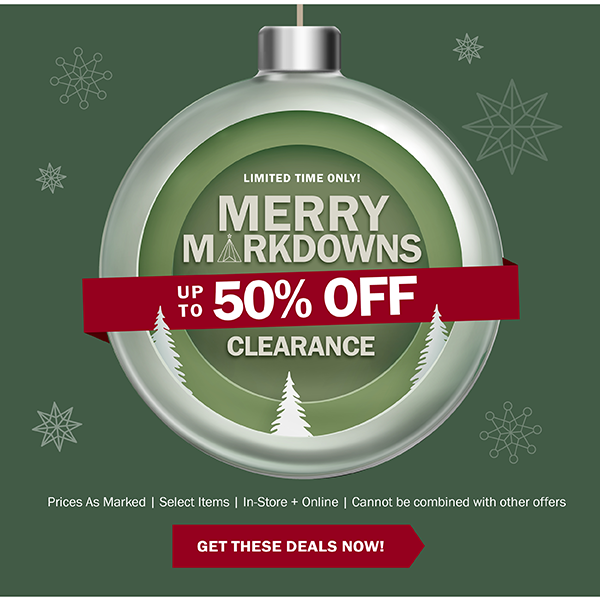 LIMITED TIME ONLY! MERRY MARKDOWNS - UP TO 50% OFF CLEARANCE - Prices As Marked | Select Items | In-Store + Online | Cannot be combined with other offers - GET THESE DEALS NOW!