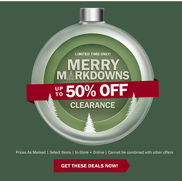 LIMITED TIME ONLY! MERRY MARKDOWNS - UP TO 50% OFF CLEARANCE - Prices As Marked | Select Items | In-Store + Online | Cannot be combined with other offers - GET THESE DEALS NOW!