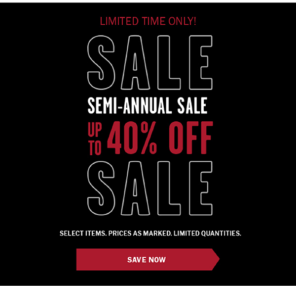 Limited Time Only! SEMI-ANNUAL SALE. Up to 40% OFF. Select items. Prices as marked. Limited Quantities. Save Now