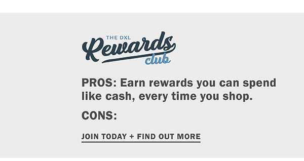 The DXL Rewards Club. PROS: Earn rewards you can spend like cash, every time you shop. CONS: None. Join today and find out more.