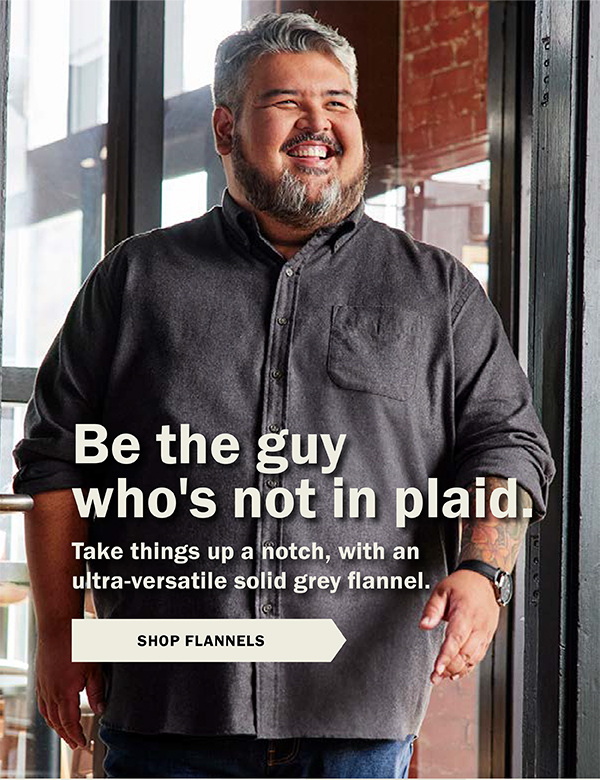 Be the guy who's not in plaid. Take things up a notch, with an ultra-versatile solid grey flannel. SHOP FLANNELS