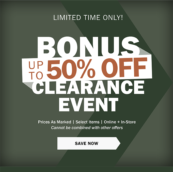 LIMITED TIME ONLY! BONUS UP TO 50% OFF CLEARANCE EVENT. Prices As Marked | Select Items | Online + In-Store Cannot be combined with other offers. SAVE NOW 