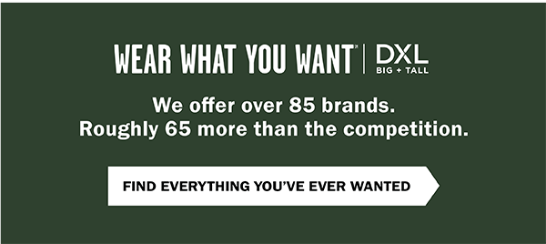 Wear What You Want (SM) - We offer over 85 brands. Roughly 65 more than the competition. Find everything you've ever wanted.