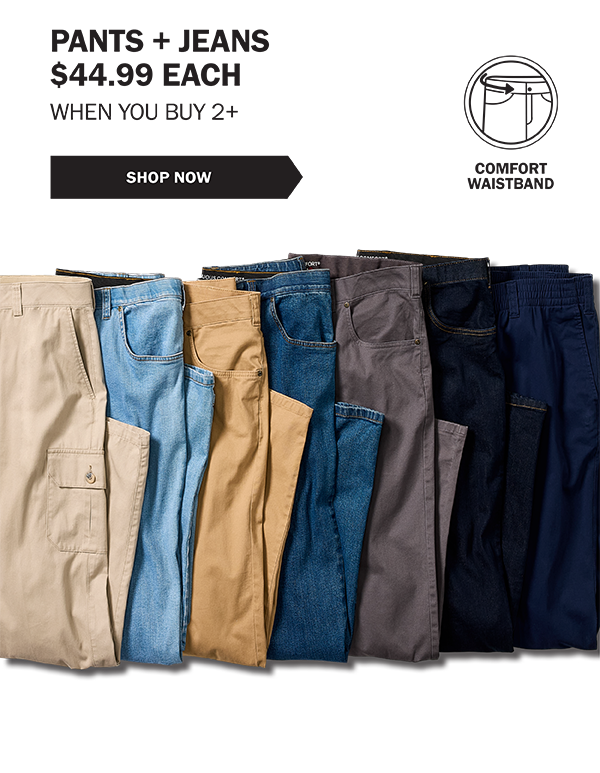 PANTS + JEANS $44.99 EACH WHEN YOU BUY 2+